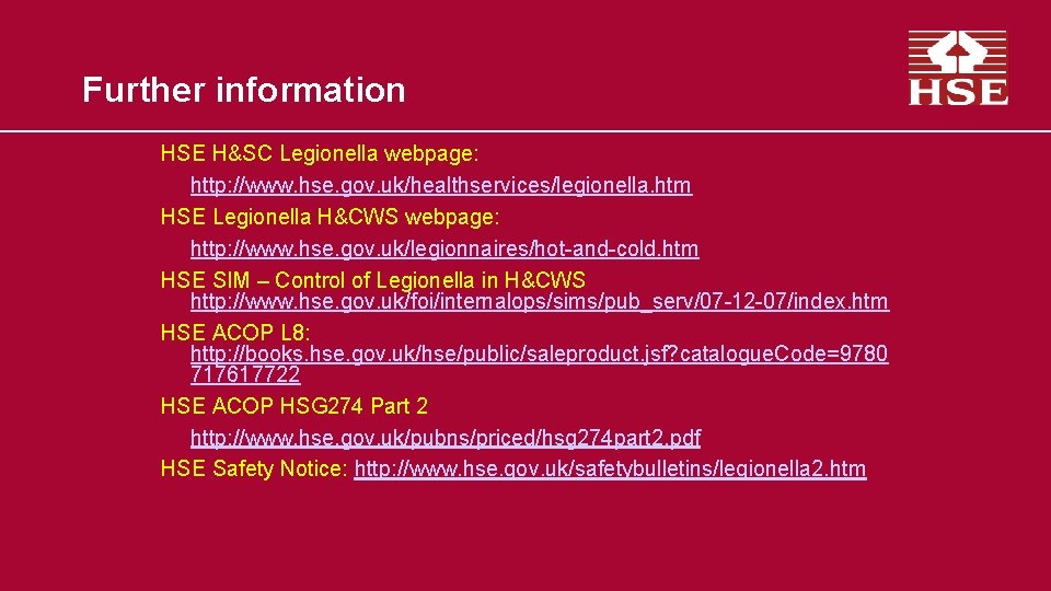 Further information HSE H&SC Legionella webpage: http: //www. hse. gov. uk/healthservices/legionella. htm HSE Legionella