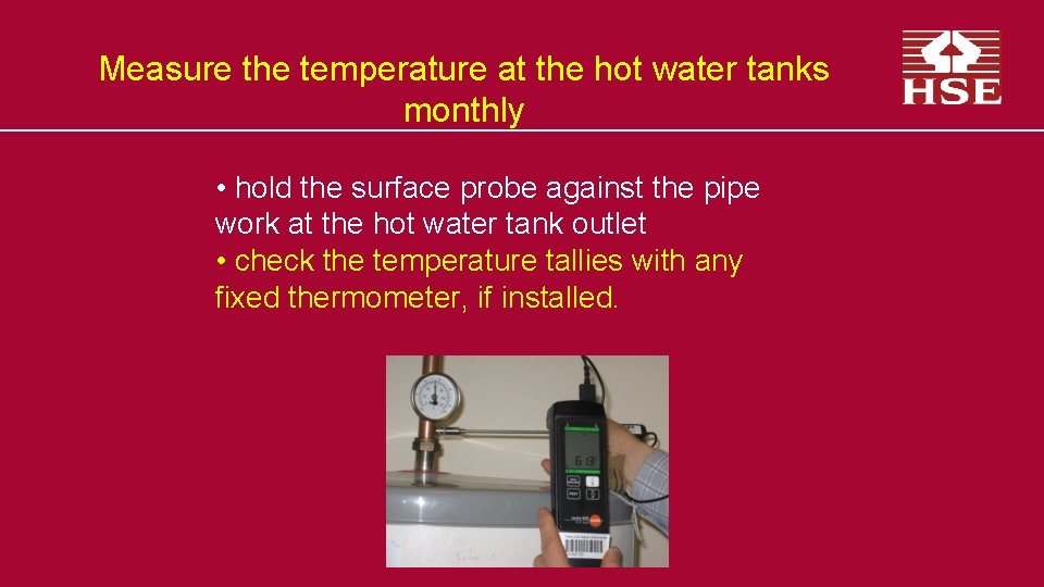 Measure the temperature at the hot water tanks monthly • hold the surface probe