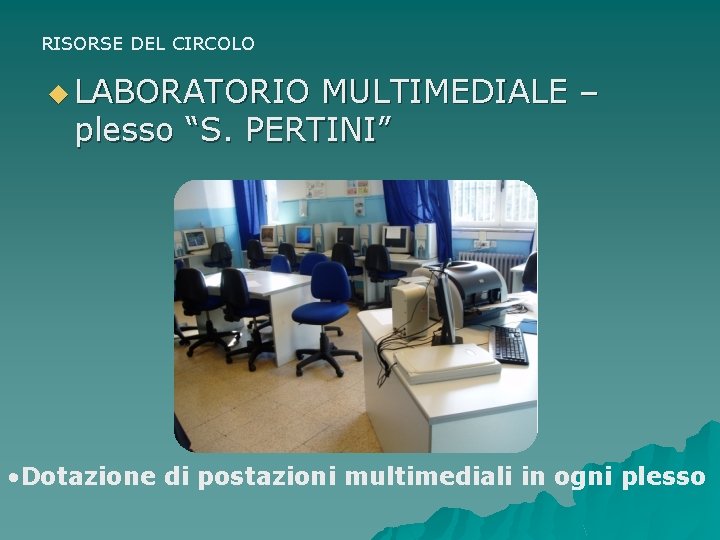 RISORSE DEL CIRCOLO u LABORATORIO MULTIMEDIALE – plesso “S. PERTINI” • Dotazione di postazioni