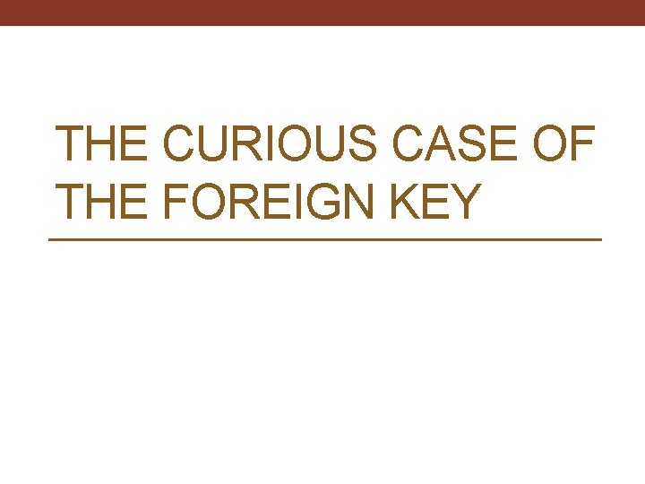 THE CURIOUS CASE OF THE FOREIGN KEY 