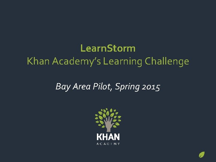 Learn. Storm Khan Academy’s Learning Challenge Bay Area Pilot, Spring 2015 
