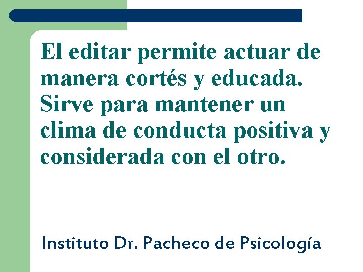 El editar permite actuar de manera cortés y educada. Sirve para mantener un clima