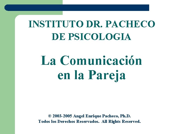 INSTITUTO DR. PACHECO DE PSICOLOGIA La Comunicación en la Pareja © 2003 -2005 Angel