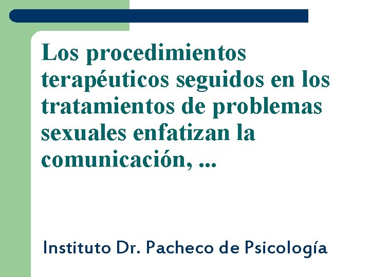 Los procedimientos terapéuticos seguidos en los tratamientos de problemas sexuales enfatizan la comunicación, .