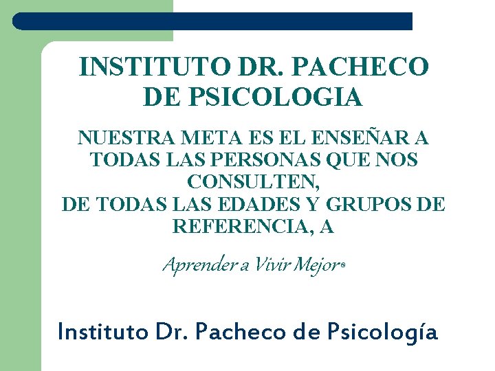 INSTITUTO DR. PACHECO DE PSICOLOGIA NUESTRA META ES EL ENSEÑAR A TODAS LAS PERSONAS