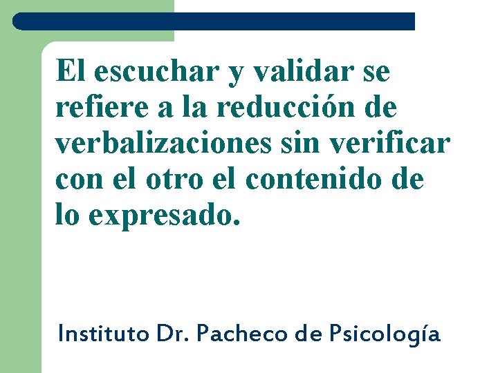 El escuchar y validar se refiere a la reducción de verbalizaciones sin verificar con