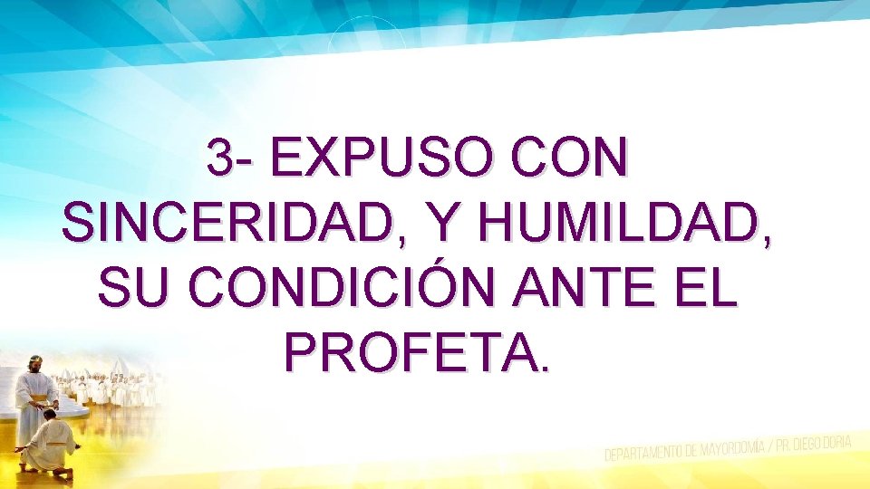 3 - EXPUSO CON SINCERIDAD, Y HUMILDAD, SU CONDICIÓN ANTE EL PROFETA. 
