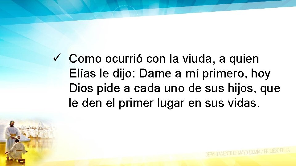 ü Como ocurrió con la viuda, a quien Elías le dijo: Dame a mí