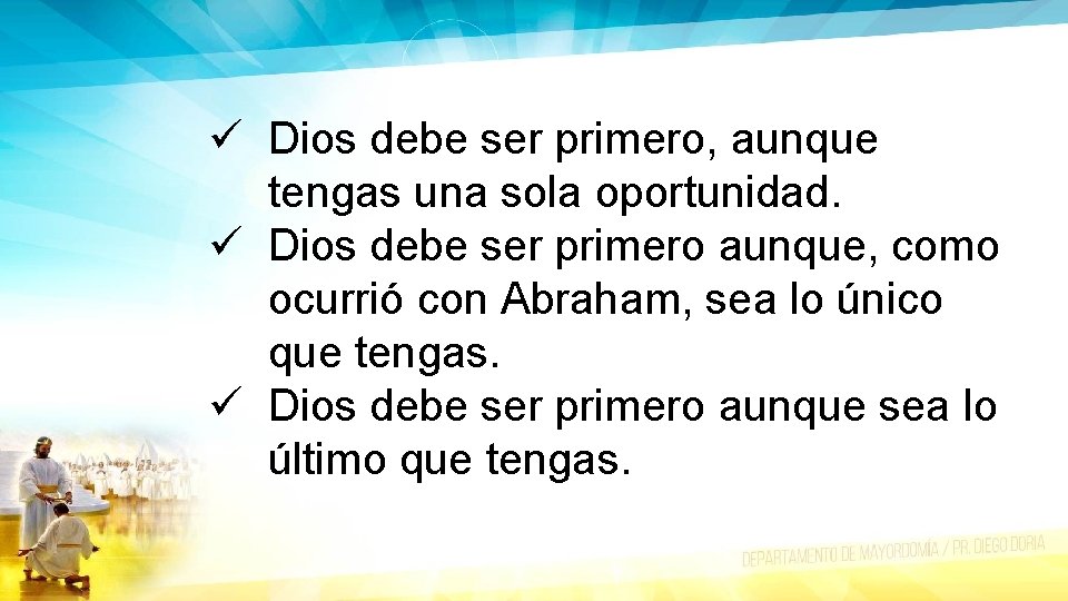 ü Dios debe ser primero, aunque tengas una sola oportunidad. ü Dios debe ser