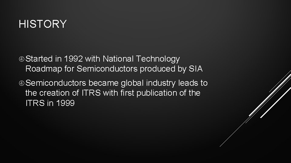 HISTORY Started in 1992 with National Technology Roadmap for Semiconductors produced by SIA Semiconductors HISTORY Started in 1992 with National Technology Roadmap for Semiconductors produced by SIA Semiconductors
