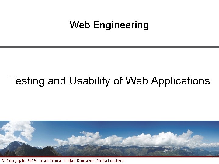 Web Engineering Testing and Usability of Web Applications © Copyright 2015 Ioan Toma, Srdjan