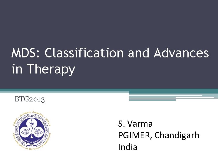 MDS: Classification and Advances in Therapy BTG 2013 S. Varma PGIMER, Chandigarh India 