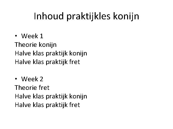 Inhoud praktijkles konijn • Week 1 Theorie konijn Halve klas praktijk fret • Week