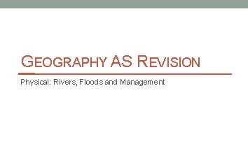 GEOGRAPHY AS REVISION Physical: Rivers, Floods and Management 