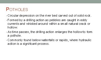 POTHOLES • Circular depression on the river bed carved out of solid rock. •