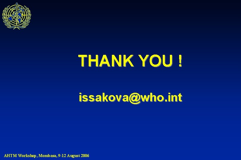THANK YOU ! issakova@who. int AHTM Workshop, Mombasa, 9 -12 August 2006 