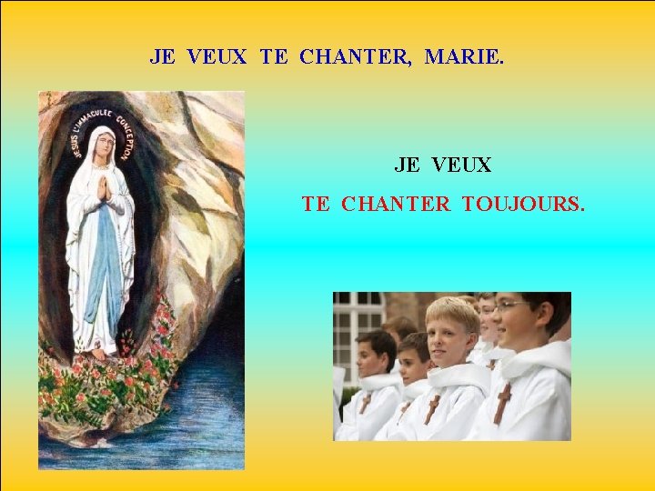 JE VEUX TE CHANTER, MARIE. JE VEUX TE CHANTER TOUJOURS. 