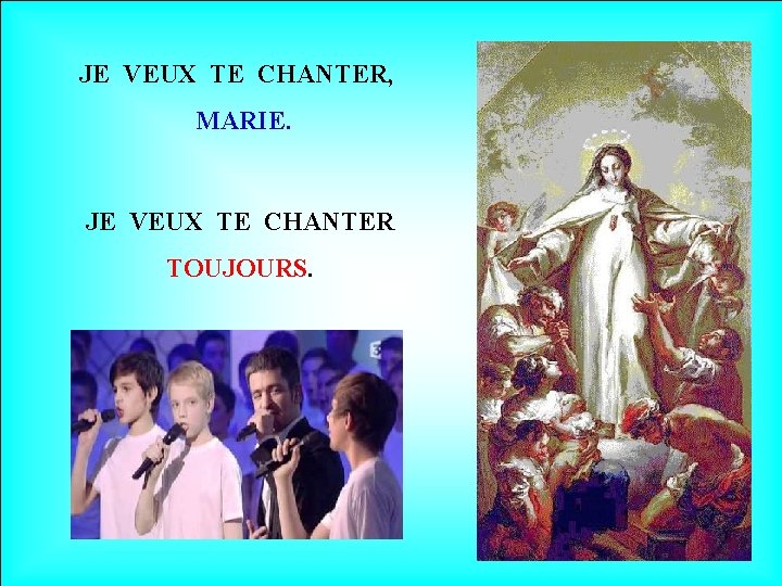 JE VEUX TE CHANTER, MARIE. JE VEUX TE CHANTER TOUJOURS. 