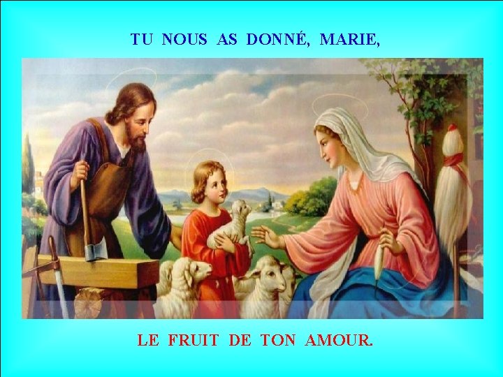TU NOUS AS DONNÉ, MARIE, LE FRUIT DE TON AMOUR. 