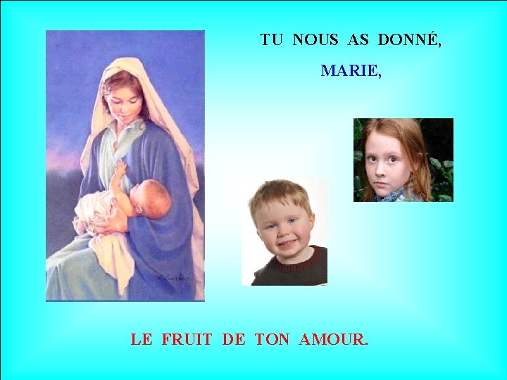 TU NOUS AS DONNÉ, MARIE, LE FRUIT DE TON AMOUR. 
