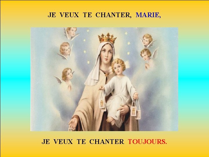 JE VEUX TE CHANTER, MARIE, JE VEUX TE CHANTER TOUJOURS. 