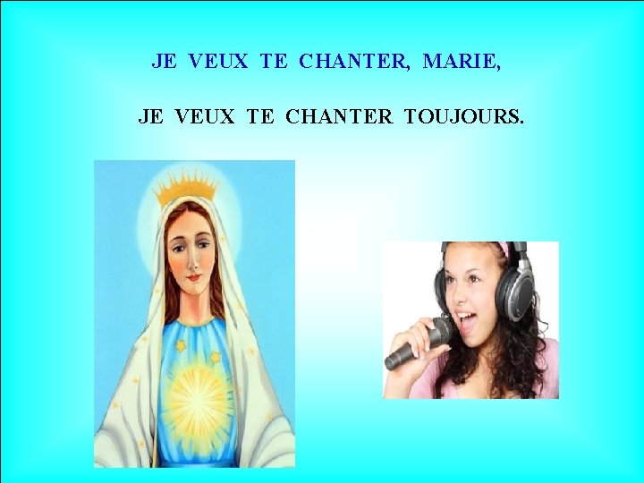 JE VEUX TE CHANTER, MARIE, JE VEUX TE CHANTER TOUJOURS. 