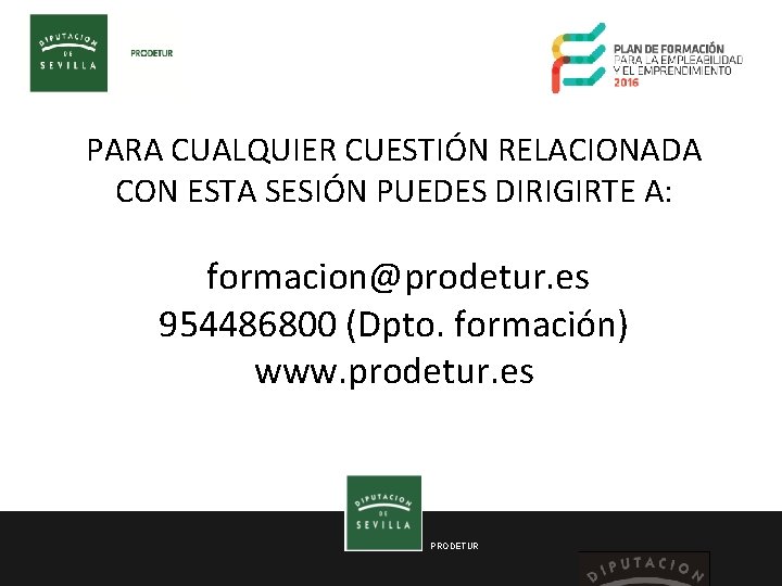 PARA CUALQUIER CUESTIÓN RELACIONADA CON ESTA SESIÓN PUEDES DIRIGIRTE A: formacion@prodetur. es 954486800 (Dpto.