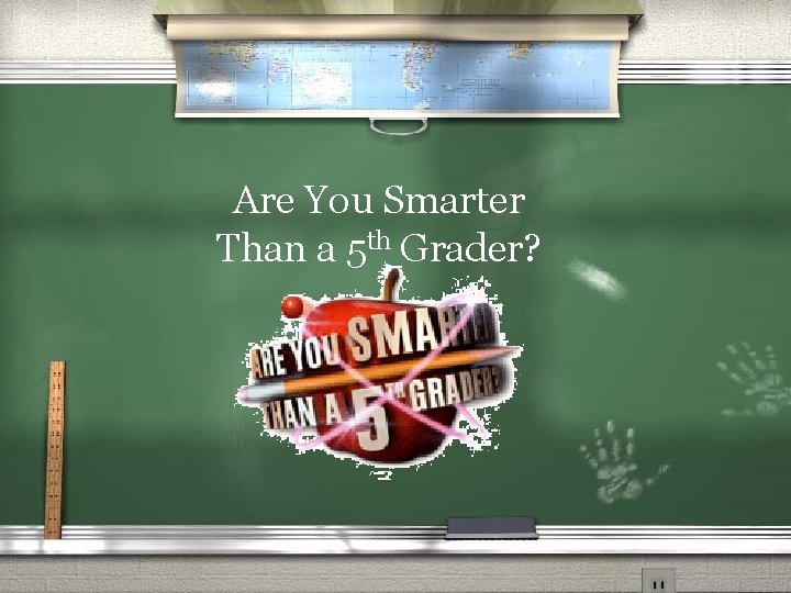 Are You Smarter Than a 5 th Grader? 