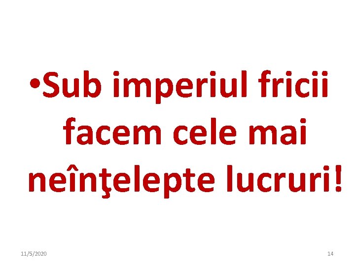 • Sub imperiul fricii facem cele mai neînţelepte lucruri! 11/5/2020 14 • Sub imperiul fricii facem cele mai neînţelepte lucruri! 11/5/2020 14