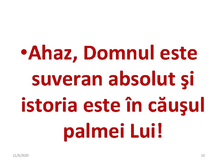 • Ahaz, Domnul este suveran absolut şi istoria este în căuşul palmei Lui! • Ahaz, Domnul este suveran absolut şi istoria este în căuşul palmei Lui!