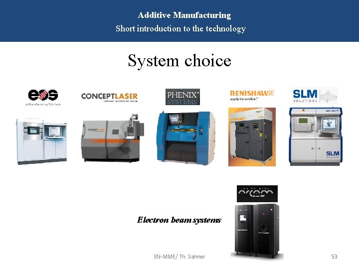 Additive Manufacturing Short introduction to the technology System choice Electron beam systems EN-MME/ Th.