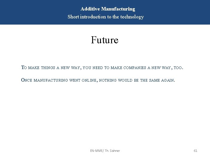 Additive Manufacturing Short introduction to the technology Future TO MAKE THINGS A NEW WAY,