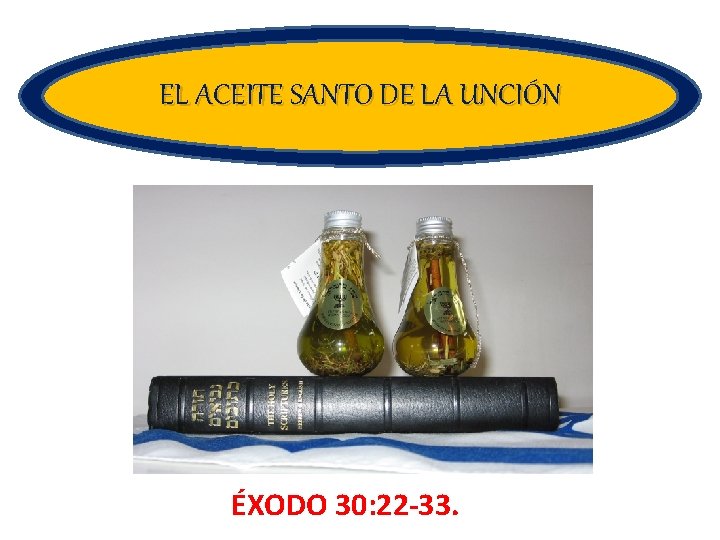 EL ACEITE SANTO DE LA UNCIÓN ÉXODO 30: 22 -33. 