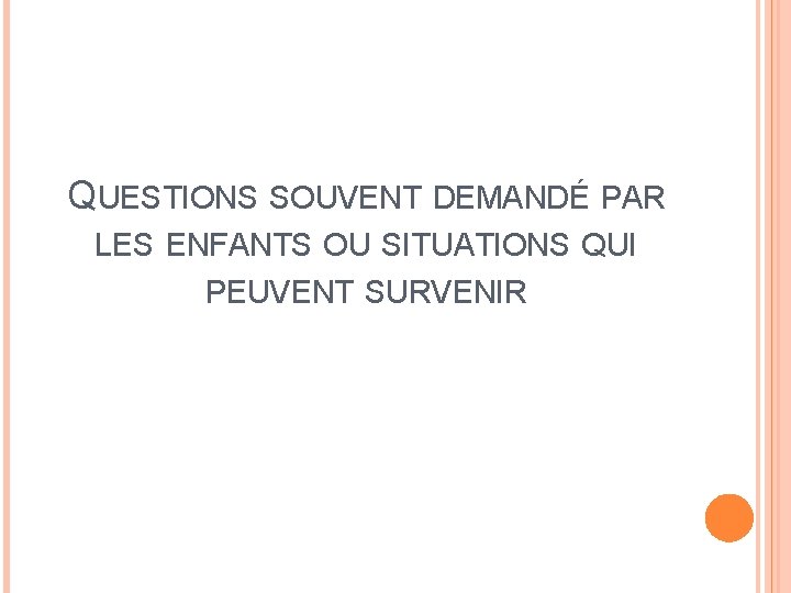 QUESTIONS SOUVENT DEMANDÉ PAR LES ENFANTS OU SITUATIONS QUI PEUVENT SURVENIR 