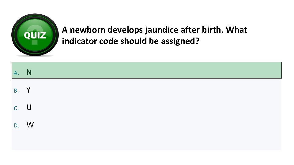 A newborn develops jaundice after birth. What indicator code should be assigned? A. N