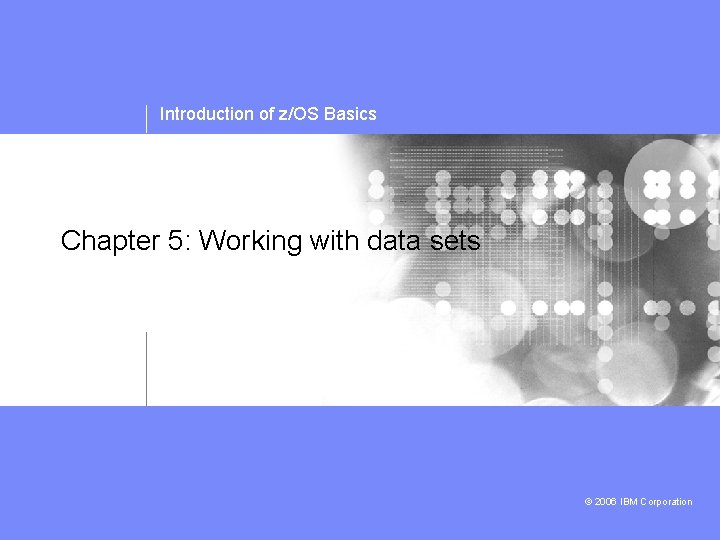 Introduction of z/OS Basics Chapter 5: Working with data sets © 2006 IBM Corporation
