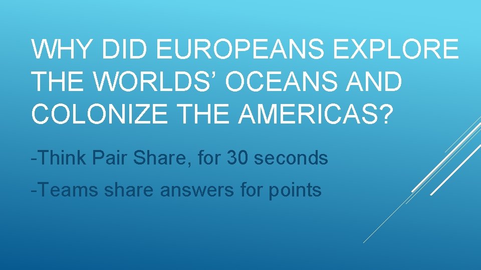 WHY DID EUROPEANS EXPLORE THE WORLDS’ OCEANS AND COLONIZE THE AMERICAS? -Think Pair Share,
