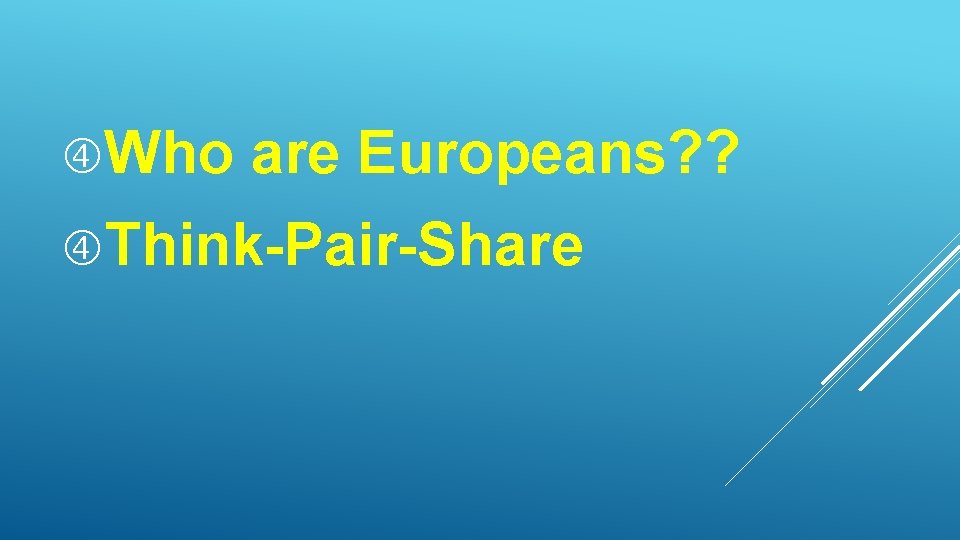  Who are Europeans? ? Think-Pair-Share 