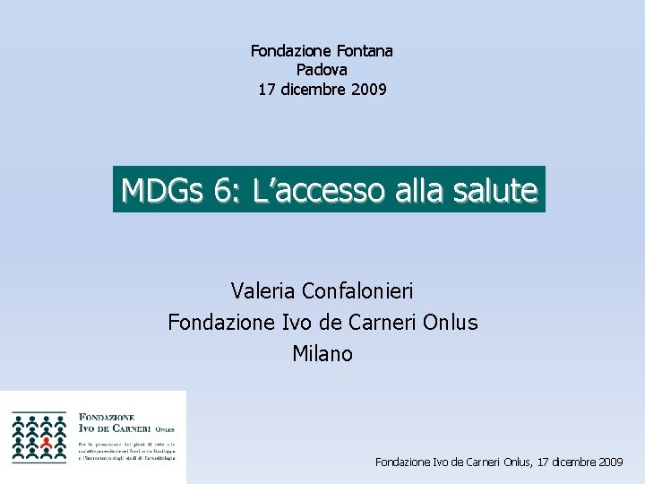 Fondazione Fontana Padova 17 dicembre 2009 MDGs 6: L’accesso alla salute Valeria Confalonieri Fondazione
