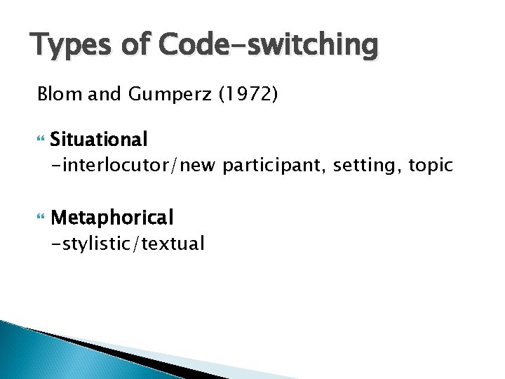 Types of Code-switching Blom and Gumperz (1972) Situational -interlocutor/new participant, setting, topic Metaphorical -stylistic/textual