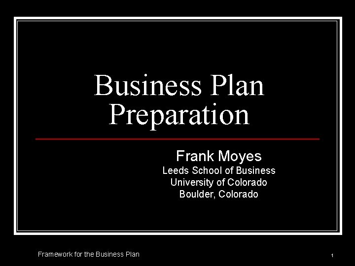 Business Plan Preparation Frank Moyes Leeds School of Business University of Colorado Boulder, Colorado