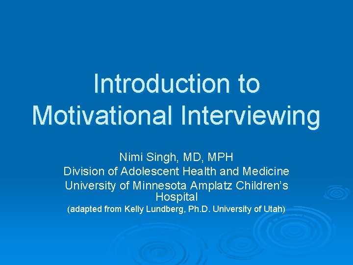 Introduction to Motivational Interviewing Nimi Singh, MD, MPH Division of Adolescent Health and Medicine