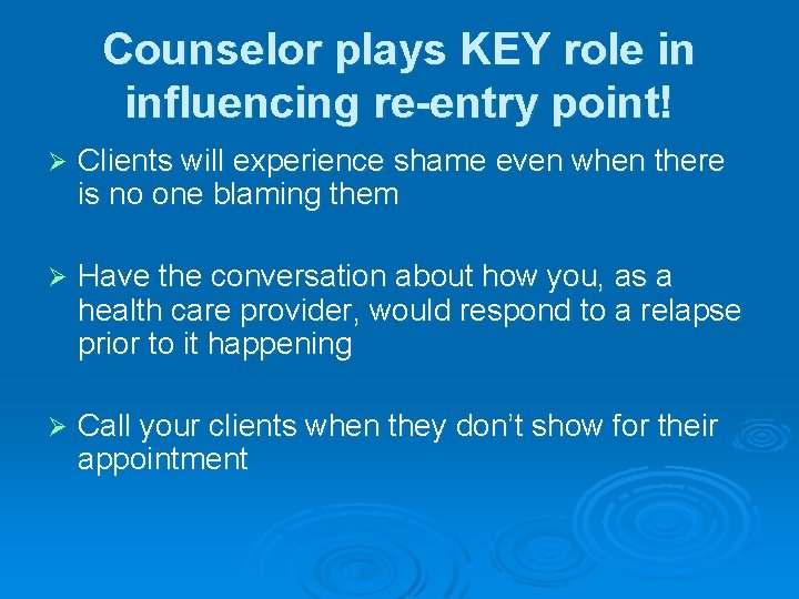 Counselor plays KEY role in influencing re-entry point! Ø Clients will experience shame even