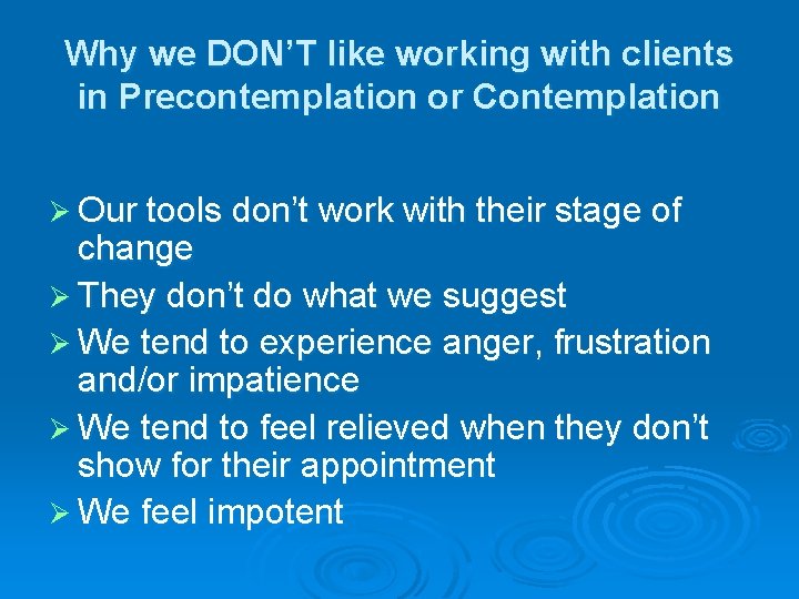 Why we DON’T like working with clients in Precontemplation or Contemplation Ø Our tools