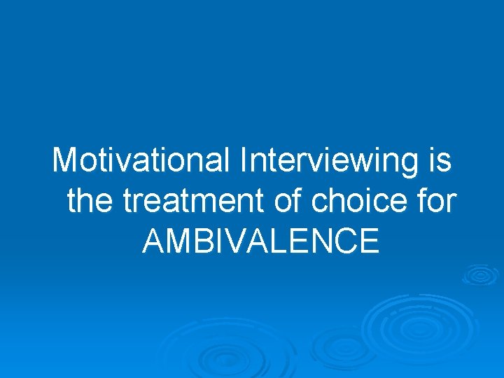 Motivational Interviewing is the treatment of choice for AMBIVALENCE 