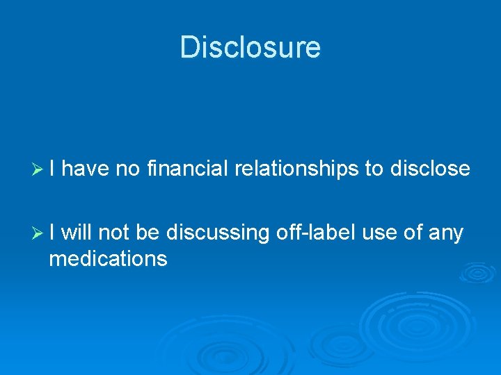 Disclosure Ø I have no financial relationships to disclose Ø I will not be