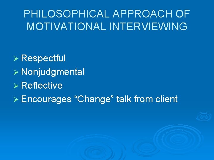 PHILOSOPHICAL APPROACH OF MOTIVATIONAL INTERVIEWING Ø Respectful Ø Nonjudgmental Ø Reflective Ø Encourages “Change”