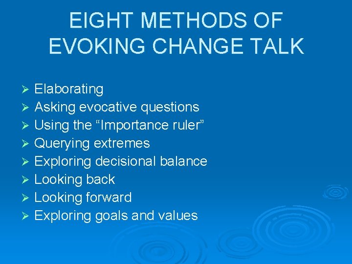 EIGHT METHODS OF EVOKING CHANGE TALK Elaborating Ø Asking evocative questions Ø Using the
