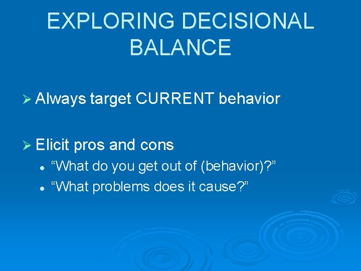EXPLORING DECISIONAL BALANCE Ø Always target CURRENT behavior Ø Elicit pros and cons l