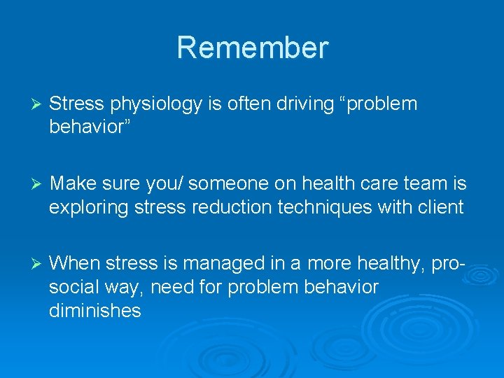 Remember Ø Stress physiology is often driving “problem behavior” Ø Make sure you/ someone